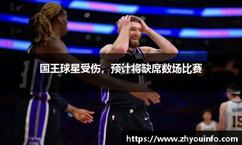 国王球星受伤，预计将缺席数场比赛