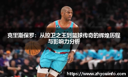 克里斯保罗：从控卫之王到篮球传奇的辉煌历程与影响力分析
