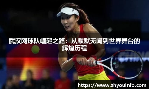 武汉网球队崛起之路：从默默无闻到世界舞台的辉煌历程