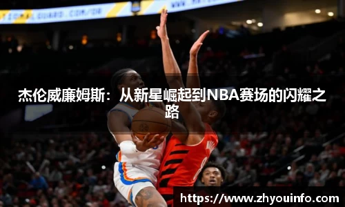 杰伦威廉姆斯：从新星崛起到NBA赛场的闪耀之路