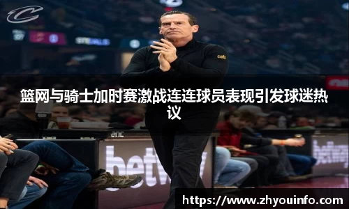 篮网与骑士加时赛激战连连球员表现引发球迷热议