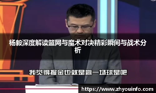 杨毅深度解读篮网与魔术对决精彩瞬间与战术分析