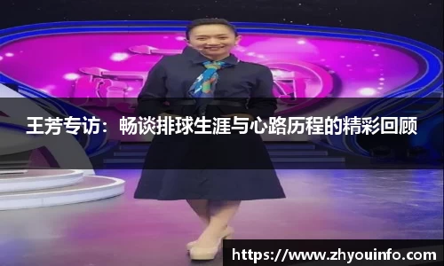 王芳专访：畅谈排球生涯与心路历程的精彩回顾